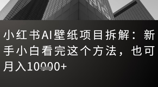 小红书AI壁纸项目拆解：新手小白看完这个方法，也可月入1w+-飞哥项目网