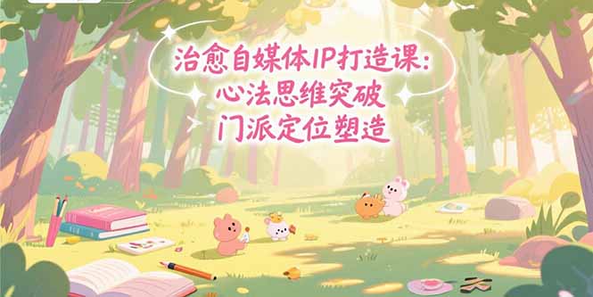 治愈自媒体IP打造课：心法思维突破，门派定位塑造，商业闭环搭建-飞哥项目网
