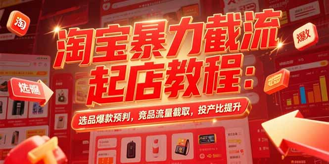 淘宝暴力截流起店教程：选品爆款预判，竞品流量截取，投产比提升-飞哥项目网