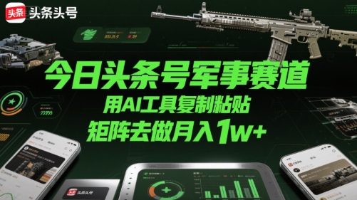 今日头条号军事赛道，用AI工具复制粘贴，矩阵去做月入1w+-飞哥项目网