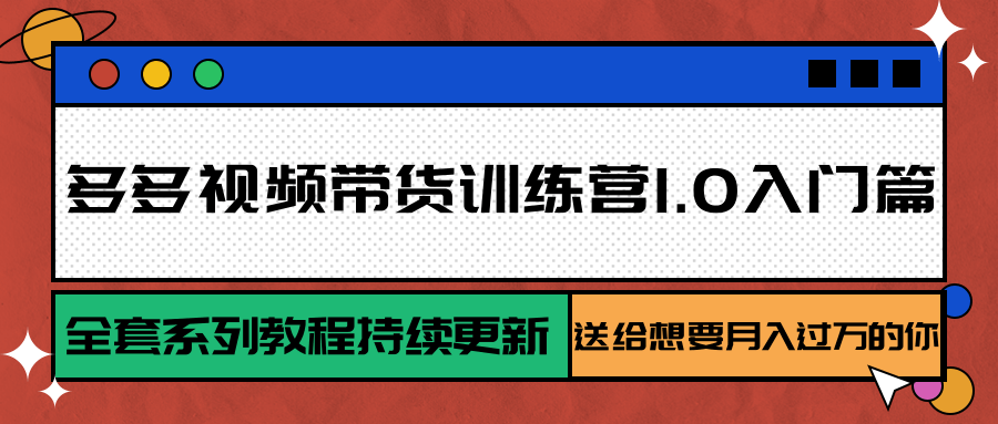 多多视频带货训练营1.0入门篇，全套系列教程持续更新，送给想要月入过万的你-飞哥项目网