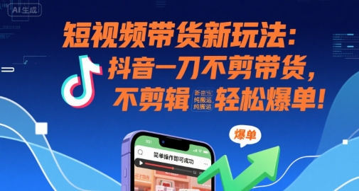 短视频带货新玩法：抖音一刀不剪带货，不剪辑，纯搬运，新手也能轻松爆单!-飞哥项目网