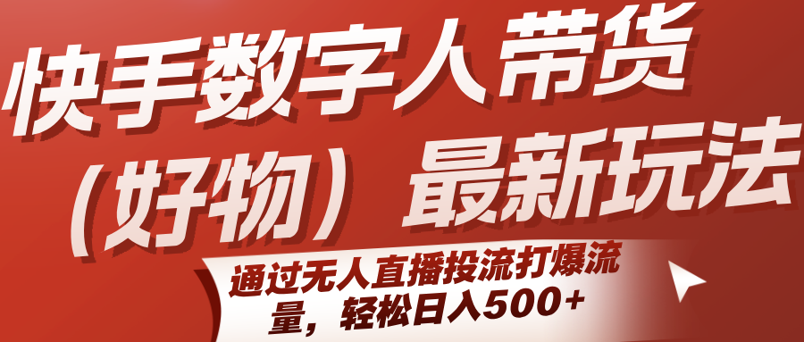 快手数字人带货(好物)最新玩法，通过无人直播投流打爆流量，轻松日入500+-飞哥项目网