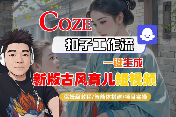 Coze扣子工作流一键生成新版古风育儿短视频，保姆级教程-智能体搭建-项目实操-飞哥项目网