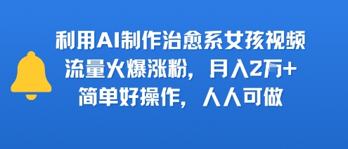 利用AI制作治愈系女孩视频，流量火爆涨粉，月入2W+，简单好操作，人人可做-飞哥项目网