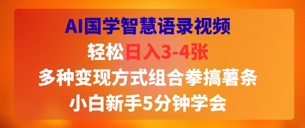 AI国学智慧语录视频，轻松日入3-4张，多种变现方式组合拳搞薯条，小白新手5分钟学会-飞哥项目网