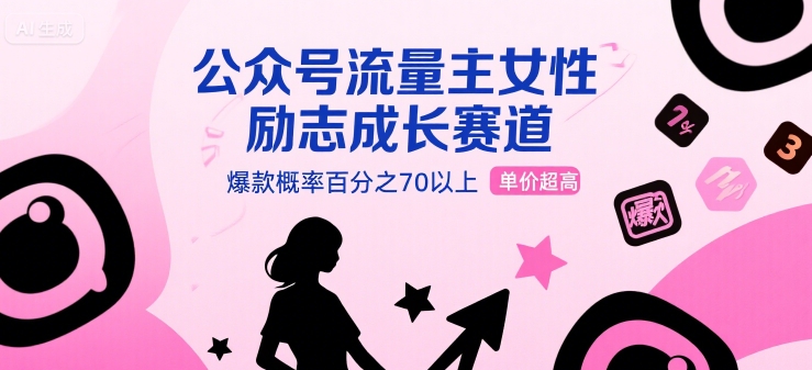 公众号流量主女性励志成长赛道，爆款概率百分之70以上，单价超高-飞哥项目网