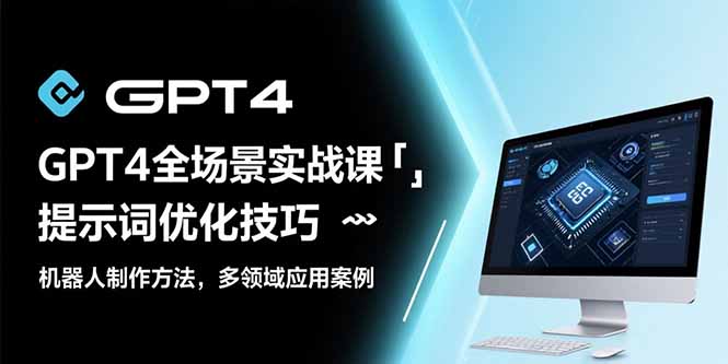 GPT4全场景实战课：提示词优化技巧，机器人制作方法，多领域应用案例-飞哥项目网