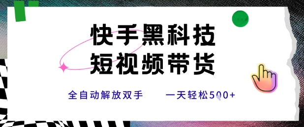 快手黑科技短视频带货，条条原创无脑搬运，新手小白轻松一天500+-飞哥项目网