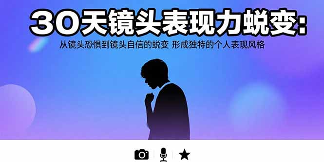 30天镜头表现力蜕变：从镜头恐惧到镜头自信的蜕变 形成独特的个人表现风格-飞哥项目网