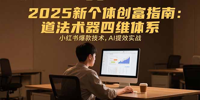 2025新个体创富指南：道法术器四维体系，小红书爆款技术，AI提效实战-飞哥项目网