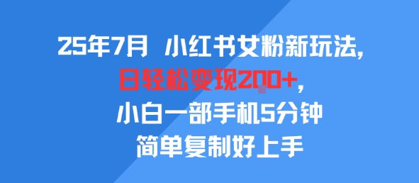 25年7月小红书女粉新玩法，公域转私域变现，日轻松变现2张+，5分钟简单复制好上手-飞哥项目网