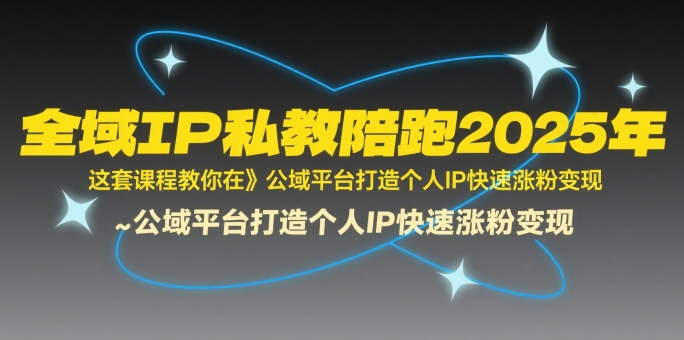 全域IP私教陪跑2025年，这套课程教你在​公域平台打造个人IP快速涨粉变现-飞哥项目网