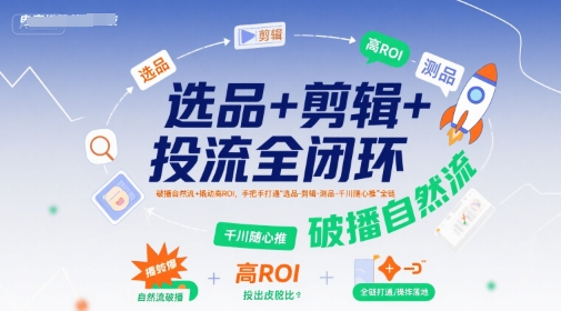 选品+剪辑+投流全闭环，破播自然流+撬动高ROI，手把手打通“选品-剪辑-测品-千川随心推”全链-飞哥项目网