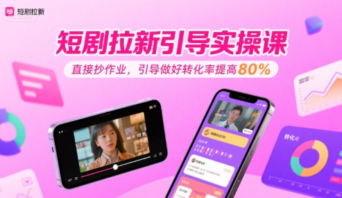 短剧拉新引导实操课，直接抄作业，引导做好转化率提高80%-飞哥项目网