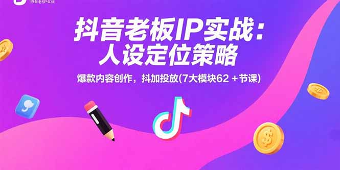 抖音老板IP实战：人设定位策略，爆款内容创作，抖加投放(7大模块62+节课)-飞哥项目网