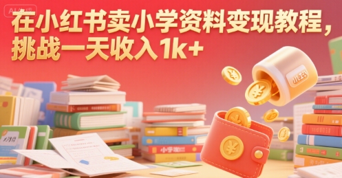 在小红书卖小学资料变现教程，挑战一天收入1000+-飞哥项目网