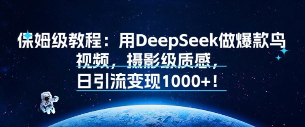 保姆级教程：用DeepSeek做爆款鸟视频，摄影级质感，日引流变现多张-飞哥项目网