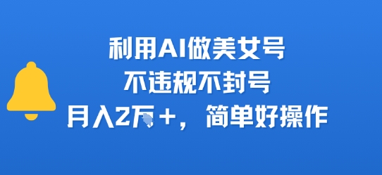 利用AI做美女号，不违规不封号，月入2W+，简单好操作-飞哥项目网