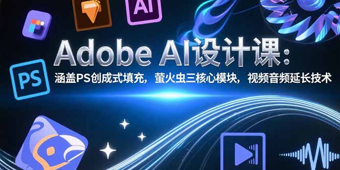 Adobe AI设计课：涵盖PS创成式填充，萤火虫三核心模块，视频音频延长技术-飞哥项目网