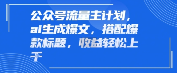公众号流量主计划，ai生成爆文，搭配爆款标题，轻松收益几张-飞哥项目网