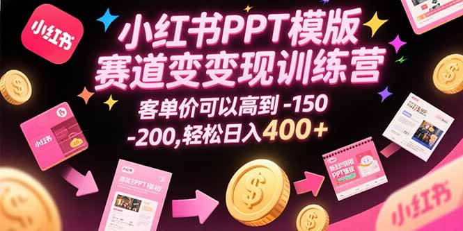 小红书PPT模版赛道变现训练营，客单价可以高到150-200，轻松日入400+-飞哥项目网