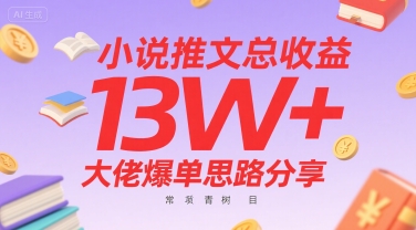 小说推文总收益13W+大佬爆单思路分享，常青树项目-飞哥项目网