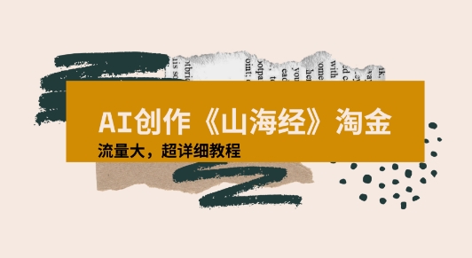 AI创作《山海经》奇珍异兽，超现实画风视频，流量大易爆款附详细教程-飞哥项目网