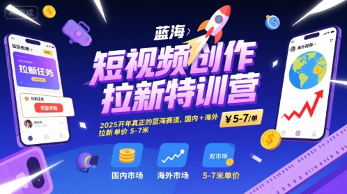 短视频创作拉新特训营，2025开年真正的蓝海赛道，国内+海外，拉新单价5-7米-飞哥项目网