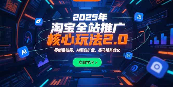 2025年淘宝全站推广核心玩法2.0：零销量破局，AI裂变扩量，赛马矩阵优化-飞哥项目网
