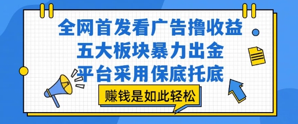 全网首发看广告撸收益，五大板块暴力出金，平台采用保底托底，挣钱是如此轻松作-飞哥项目网