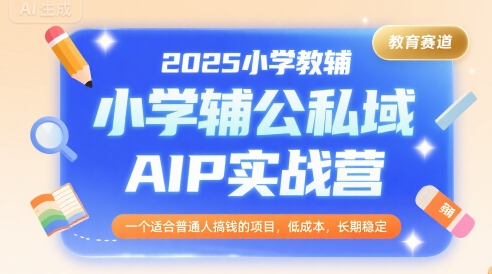 2025小学教辅公私域AIP实战营，一个适合普通人搞钱的项目，低成本，长期稳定-飞哥项目网