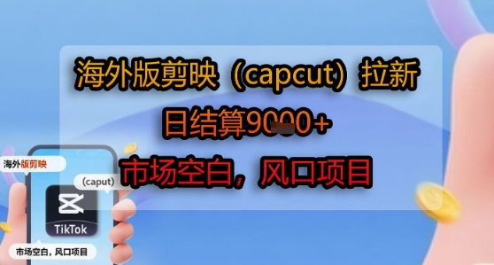 海外版剪映(capcut)拉新，日结算1k+，市场空白，风口项目-飞哥项目网