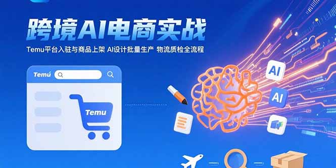 AI+跨境电商实战：Temu平台入驻与商品上架 AI设计批量生产 物流质检全流程-飞哥项目网