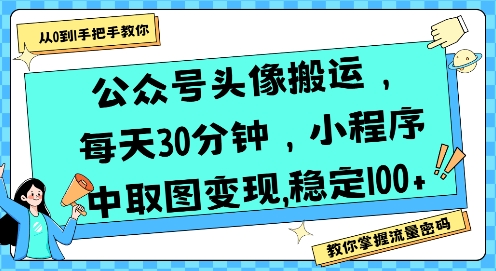 公众号头像搬运，每天30分钟，小程序中取图变现稳定100+-飞哥项目网