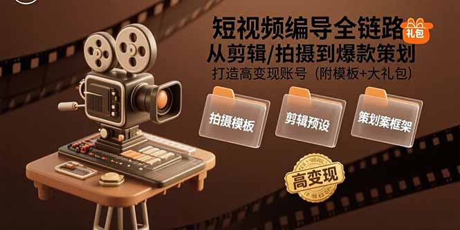 短视频编导全链路：从剪辑/拍摄到爆款策划,打造高变现账号(附模板+大礼包)-飞哥项目网