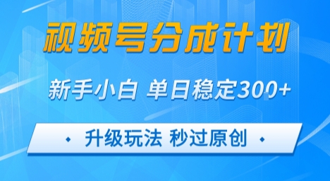 视频号分成计划5.0，升级玩法秒过原创，新手小白单日稳定变现3张-飞哥项目网