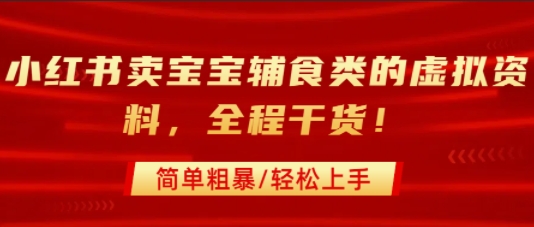 小红书卖宝宝辅食类的虚拟资料，从引流到私域变现，全程干货，简单粗暴，轻松上手-飞哥项目网
