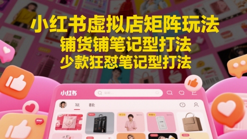 小红书虚拟店矩阵：每个店500个品，10个店矩阵，3天必出单（实操演示）-飞哥项目网