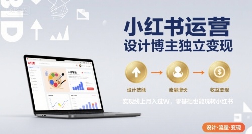 小红书运营设计博主独立变现，实现线上月入过W，零基础也能玩转小红书-飞哥项目网
