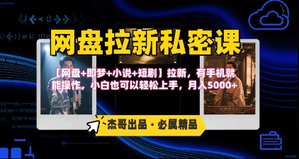 《网盘拉新私密课》第三期躺挣玩法，【网盘+即梦+小说+短剧】拉新，有手机就能操作，月入5000+-飞哥项目网