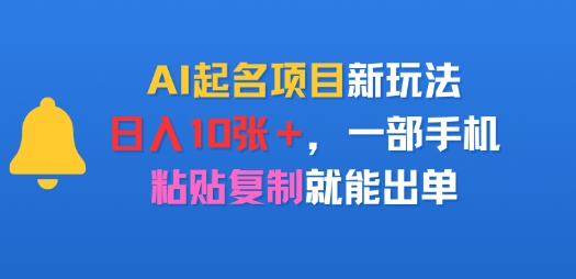 AI起名项目新玩法，日入多张，一部手机，粘贴复制就能出单-飞哥项目网