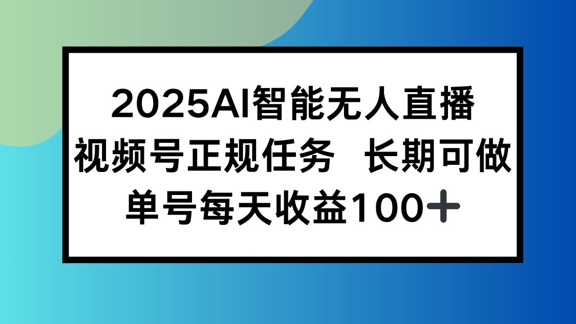 2025AI智能无人直播新玩法，视频号长期稳定任务，单日平均收益100+-飞哥项目网
