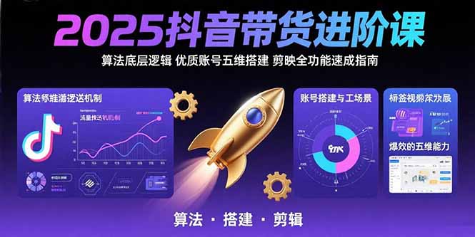 2025抖音带货进阶课：算法底层逻辑,优质账号五维搭建,剪映全功能速成指南-飞哥项目网