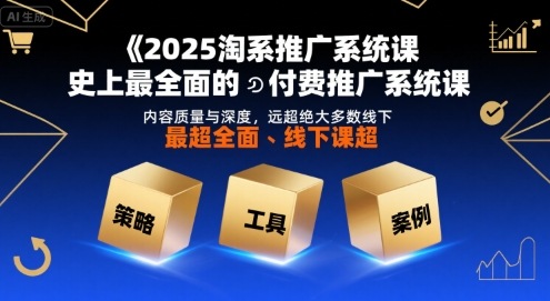 2025淘系推广系统课，史上最全面的付费推广系统课，内容质量与深度，远超绝大多数线下课-飞哥项目网