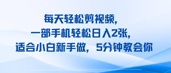 每天轻松剪视频，一部手机轻松日入2张，适合小白新手做，5分钟教会你-飞哥项目网