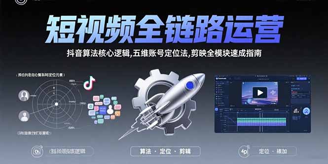 短视频全链路运营：抖音算法核心逻辑,五维账号定位法,剪映全模块速成指南-飞哥项目网