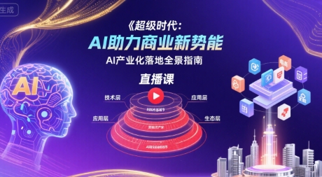 超级时代：AI助力商业新势能直播课，AI产业化落地全景指南-飞哥项目网