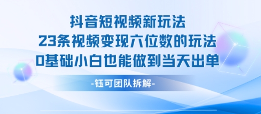 抖音短视频新玩法，23条视频变现六位数，0基础小白也能做到当天出单-飞哥项目网