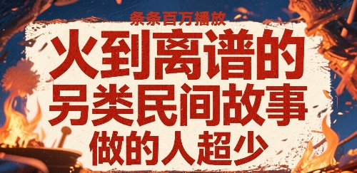 火到离谱的另类民间故事，条条百万播放，做的人超少-飞哥项目网